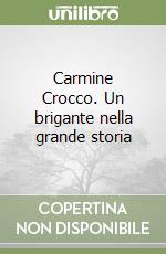 Carmine Crocco. Un brigante nella grande storia libro