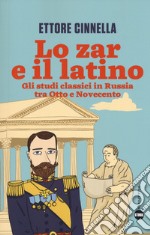 Lo zar e il latino. Gli studi classici in Russia tra Otto e Novecento libro