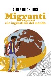 Migranti. Migrazione e le ingiustizie del mondo libro