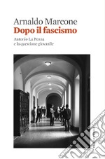 Dopo il fascismo. Antonio La Penna e la questione giovanile libro