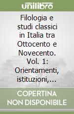 Filologia e studi classici in Italia tra Ottocento e Novecento. Vol. 1: Orientamenti, istituzioni, temi libro