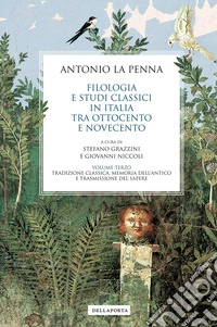 Filologia e studi classici in Italia tra Ottocento e Novecento. Vol. 3: Tradizione classica, memoria dell'antico e trasmissione del sapere libro