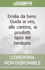 Emilia da bere. Guida ai vini, alle cantine, ai prodotti tipici del territorio libro