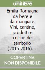 Emilia Romagna da bere e da mangiare. Vini, cantine, prodotti e cucine del territorio (2015-2016). Ediz. italiana e inglese libro