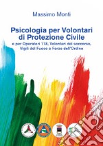 Psicologia per volontari di protezione civile e per operatori 118, volontari del soccorso, vigili del fuoco e forze dell'ordine libro