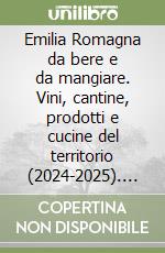Emilia Romagna da bere e da mangiare. Vini, cantine, prodotti e cucine del territorio (2024-2025). Ediz. italiana e inglese libro