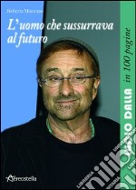 L'uomo che sussurrava al futuro. Lucio Dalla in 100 pagine libro