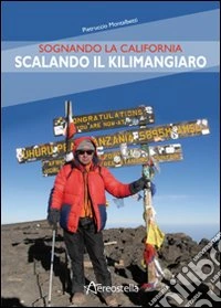 Sognando la California scalando il Kilimangiaro. Ediz. illustrata libro