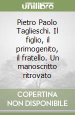 Pietro Paolo Taglieschi. Il figlio, il primogenito, il fratello. Un manoscritto ritrovato