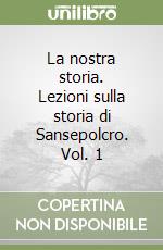 La nostra storia. Lezioni sulla storia di Sansepolcro. Vol. 1