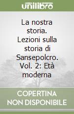 La nostra storia. Lezioni sulla storia di Sansepolcro. Vol. 2: Età moderna