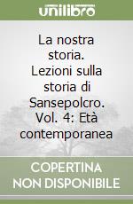 La nostra storia. Lezioni sulla storia di Sansepolcro. Vol. 4: Età contemporanea