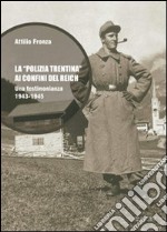 La polizia trentina ai confini del Reich. Una testimonianza 1943-1945