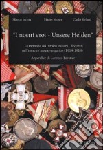 «I nostri eroi - Unsere Helden». La memoria dei «tirolesi-italiani» decorati nell'esercito austro-ungarico (1914-1918) libro