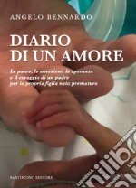 Diario di un amore. Le paure, le emozioni, le speranze e il coraggio di un padre per la propria figlia nata prematura