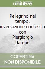 Pellegrino nel tempo. Conversazione-confessione con Piergiorgio Barone libro