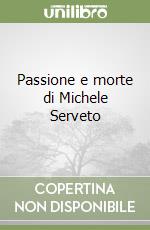 Passione e morte di Michele Serveto libro
