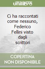 Ci ha raccontati come nessuno, Federico Fellini visto dagli scrittori libro