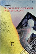 Più dolce per le formiche-Sweeter for ants. Ediz. bilingue libro