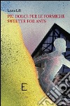 Più dolce per le formiche-Sweeter for ants. Ediz. bilingue libro di Lilli Laura