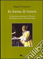 In forma di lettere. La finzione epistolare in Francia dal Rinascimento al Classicismo