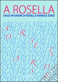 A Rosella. Saggi in onore di Rosella Mamoli Zorzi libro
