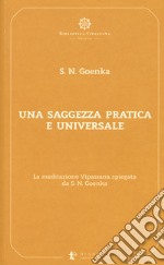 Una saggezza pratica ed universale. La meditazione Vipassana spiegata da S. N. Goenka