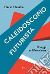 Caleidoscopio futurista. 11 saggi sul futurismo libro