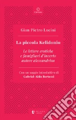 La piccola Kelidonio. Le lettere erotiche e famigliari d'incerto autore alessandrino libro