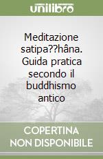 Meditazione satipa??hâna. Guida pratica secondo il buddhismo antico libro