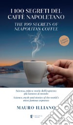 I 100 segreti del caffè napoletano. Scienza, mito e storie dell'espresso più famoso al mondo. Ediz. italiana e inglese