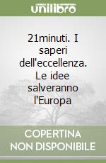 21minuti. I saperi dell'eccellenza. Le idee salveranno l'Europa libro