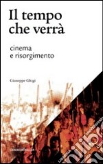 Il tempo che verrà. Cinema e Risorgimento. 1905-2011 libro