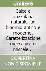 Calce e pozzolana naturale, un binomio antico e moderno. Caratterizzazione meccanica di miscele leganti desunte dalla trattatistica d'architettura (I sec. a.C.-1864)