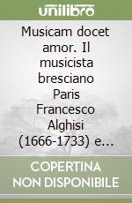 Musicam docet amor. Il musicista bresciano Paris Francesco Alghisi (1666-1733) e l'epistolario con madre Maria Arcangela Biondini