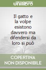 Il gatto e la volpe esistono davvero ma difendersi da loro si può libro