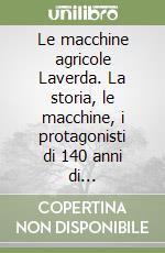 Le macchine agricole Laverda. La storia, le macchine, i protagonisti di 140 anni di meccanizzazione agricola libro