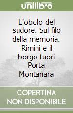 L'obolo del sudore. Sul filo della memoria. Rimini e il borgo fuori Porta Montanara libro