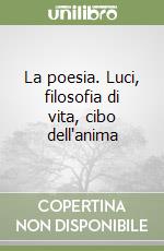 La poesia. Luci, filosofia di vita, cibo dell'anima libro