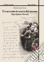 Ti racconto la storia del nonno. Il partigiano Moroni libro