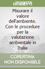 Misurare il valore dell'ambiente. Con le procedure per la valutazione ambientale in Italia libro