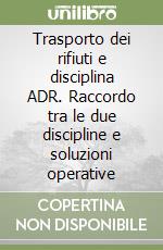 Trasporto dei rifiuti e disciplina ADR. Raccordo tra le due discipline e soluzioni operative libro