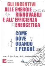 Gli incentivi alle energie rinnovabili e all'efficienza energetica. Come, dove, quando e perché libro