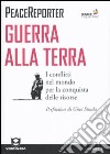 Guerra alla terra. I conflitti nel mondo per la conquista delle risorse libro