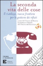 La seconda vita delle cose. Il riutilizzo, nuova frontiera per la gestione dei riufiuti libro