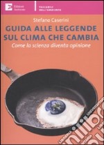 Guida alle leggende sul clima che cambia. Come la scienza diventa opinione libro