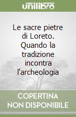 Le sacre pietre di Loreto. Quando la tradizione incontra l'archeologia libro
