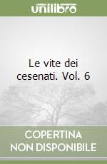 Le vite dei cesenati. Vol. 6 libro