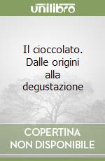 Il cioccolato. Dalle origini alla degustazione libro