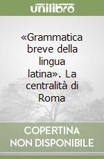 «Grammatica breve della lingua latina». La centralità di Roma